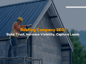 Roofing Company SEO Build Trust, Increase Visibility, Capture Leads